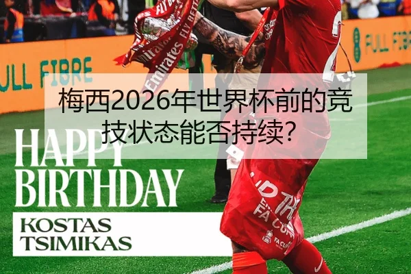 梅西2026年世界杯前的竞技状态能否持续？